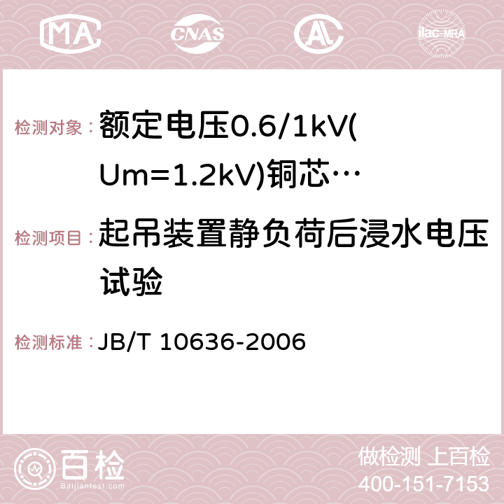 起吊装置静负荷后浸水电压试验 额定电压0.6/1 kV (Um=1.2 kV)铜芯塑料绝缘预制分支电缆 JB/T 10636-2006 7.13