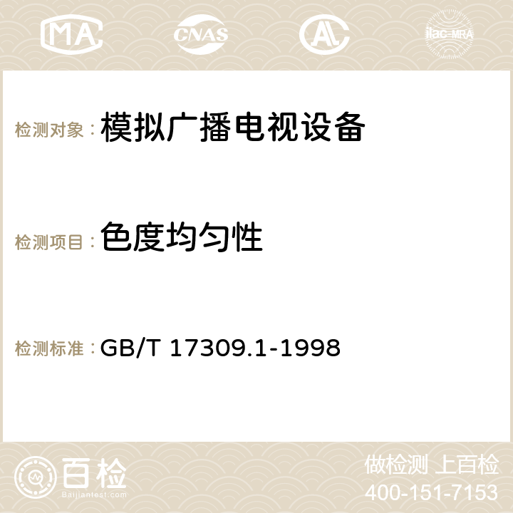 色度均匀性 电视广播接收机测量方法 第1部分：一般考虑 射频和视频电性能测量以及显示性能的测量 GB/T 17309.1-1998 7.4.3/7.5.4