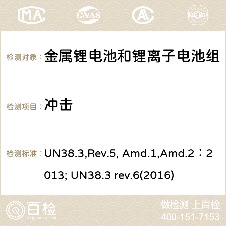 冲击 《关于危险货物运输的建议书 试验和标准手册》38.3部分：金属锂电池和锂离子电池组 UN38.3,Rev.5, Amd.1,Amd.2：2013; UN38.3 rev.6(2016) 38.3.4.4
