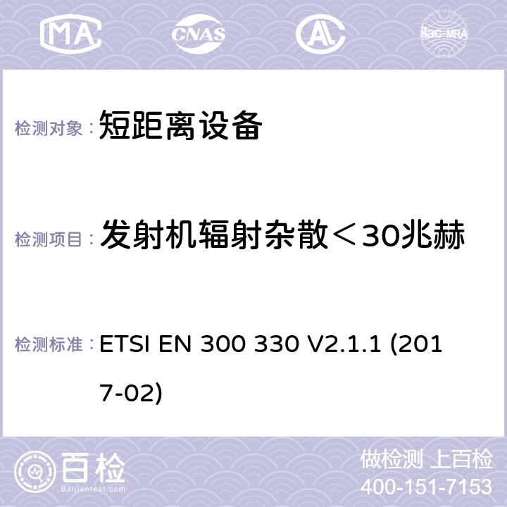 发射机辐射杂散＜30兆赫 短距离设备（SRD）运行在频率范围为 9 KHz 到30 MHz,覆盖2014/53／号指令第3.2条的要求对于非特定无线电设备 ETSI EN 300 330 V2.1.1 (2017-02) 4.3.8