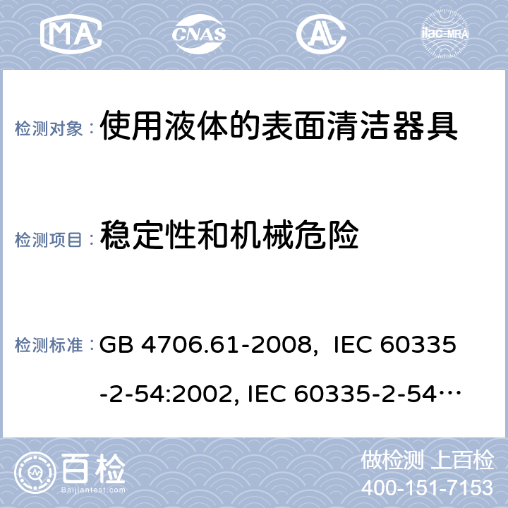 稳定性和机械危险 使用液体的表面清洁器具的特殊要求 GB 4706.61-2008, IEC 60335-2-54:2002, IEC 60335-2-54:2008, IEC 60335-2-54: 2008 +A1:2015, EN 60335-2-54:2008, EN 60335-2-54:2003 +A1:2004+A11:2006+A2:2007 20