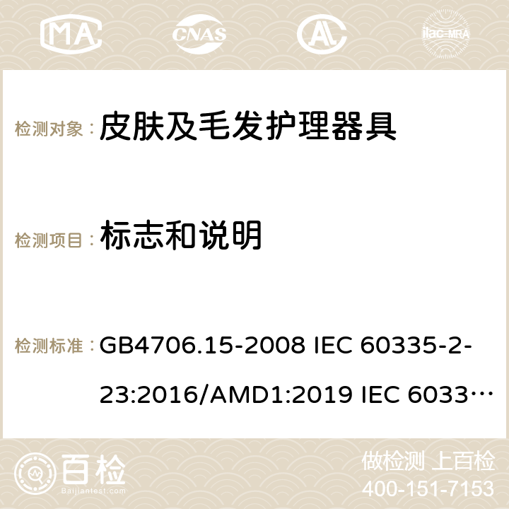 标志和说明 家用和类似用途电器的安全 皮肤及毛发护理器具的特殊要求 GB4706.15-2008 IEC 60335-2-23:2016/AMD1:2019 IEC 60335-2-23:2003 IEC 60335-2-23:2016 IEC 60335-2-23:2003/AMD1:2008 IEC 60335-2-23:2003/AMD2:2012 EN 60335-2-23-2003 7