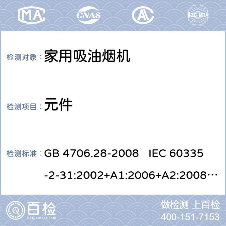 元件 家用和类似用途电器安全 吸油烟机的特殊要求 GB 4706.28-2008 IEC 60335-2-31:2002+A1:2006+A2:2008 IEC 60335-2-31:2012+A1:2016+A2:2018 EN 60335-2-31:2003+A1:2006+A2:2009 EN 60335-2-31:2014 24