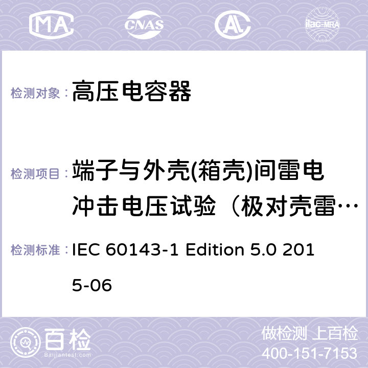 端子与外壳(箱壳)间雷电冲击电压试验（极对壳雷电冲击耐压试验） 电力系统用串联电容器 第1部分：总则 IEC 60143-1 Edition 5.0 2015-06 5.11