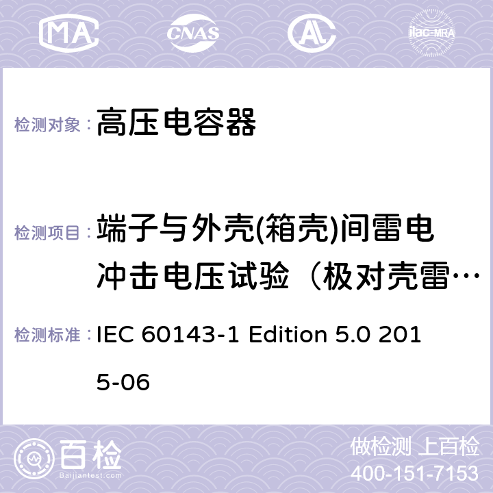 端子与外壳(箱壳)间雷电冲击电压试验（极对壳雷电冲击耐压试验） IEC 60143-1 电力系统用串联电容器 第1部分：总则  Edition 5.0 2015-06 5.11