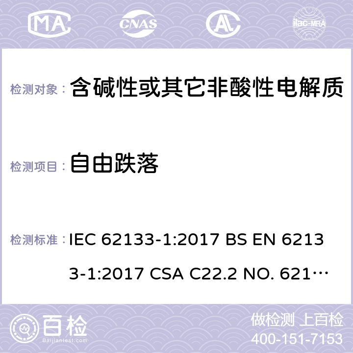 自由跌落 含碱性或其它非酸性电解质的蓄电池和蓄电池组-用于便携式密封型蓄电池和蓄电池组的安全要求 第1部分：镍系 IEC 62133-1:2017 BS EN 62133-1:2017 CSA C22.2 NO. 62133-1:20 UL 62133-1 7.3.3