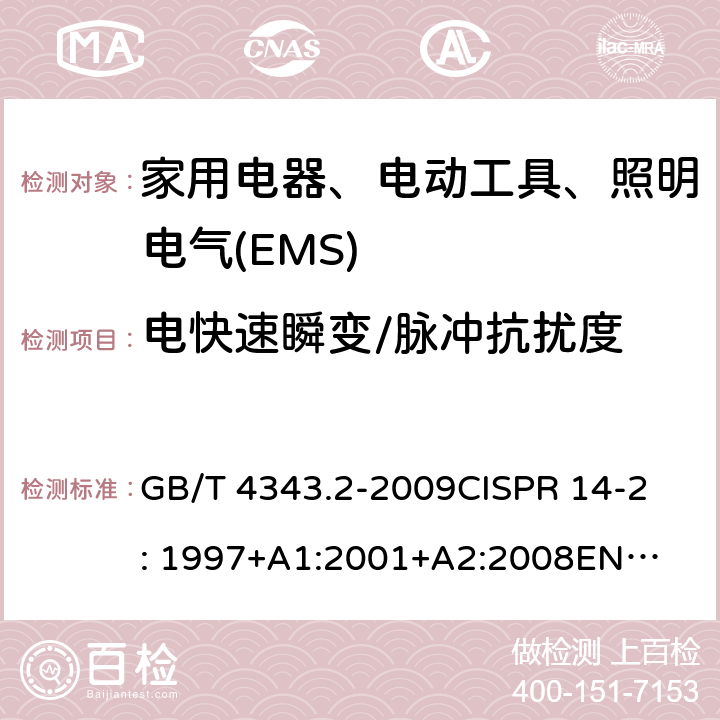 电快速瞬变/脉冲抗扰度 家用电器、电动工具和类似器具的电磁兼容要求 第2部分：抗扰度 GB/T 4343.2-2009
CISPR 14-2: 1997+A1:2001+
A2:2008
EN 55014-2:1997+A1:2001+
A2:2008 
 5.2