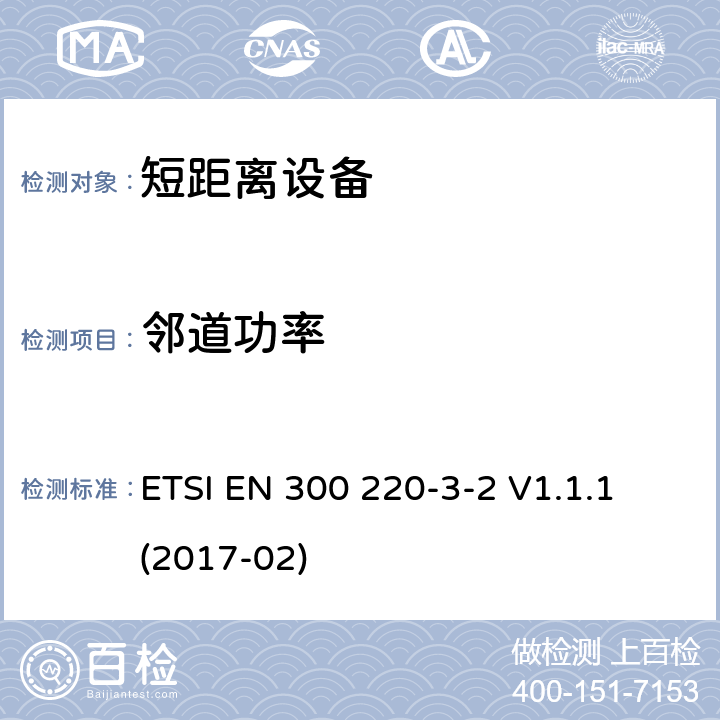 邻道功率 短距离设备（SRD）运行在频率范围为25MHz到1000MHz,3-2部分：协调标准覆盖2014/53／号指令第3.2条的要求对于非特定无线电设备(868,60 MHz to 868,70 MHz,869,25 MHz to 869,40 MHz, 869,65 MHz to 869,70 MHz ETSI EN 300 220-3-2 V1.1.1 (2017-02) 4.3.6