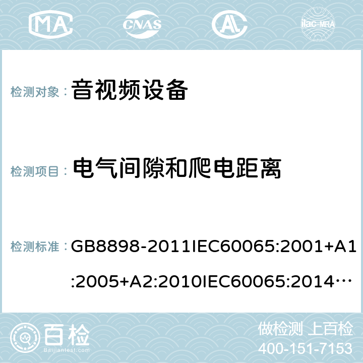 电气间隙和爬电距离 音频、视频及类似电子设备安全要求 GB8898-2011IEC60065:2001+A1:2005+A2:2010IEC60065:2014EN60065:2002+A1:2006+A11:2010+A2:2010+A12:2011EN 60065:2014/AC:2016UL60065:2003UL 60065 Ed. 8 (2015)AS/NZS60065:2012AS/NZS 60065:2012/Amdt 1:2015 AS/NZS 60065-2018 13