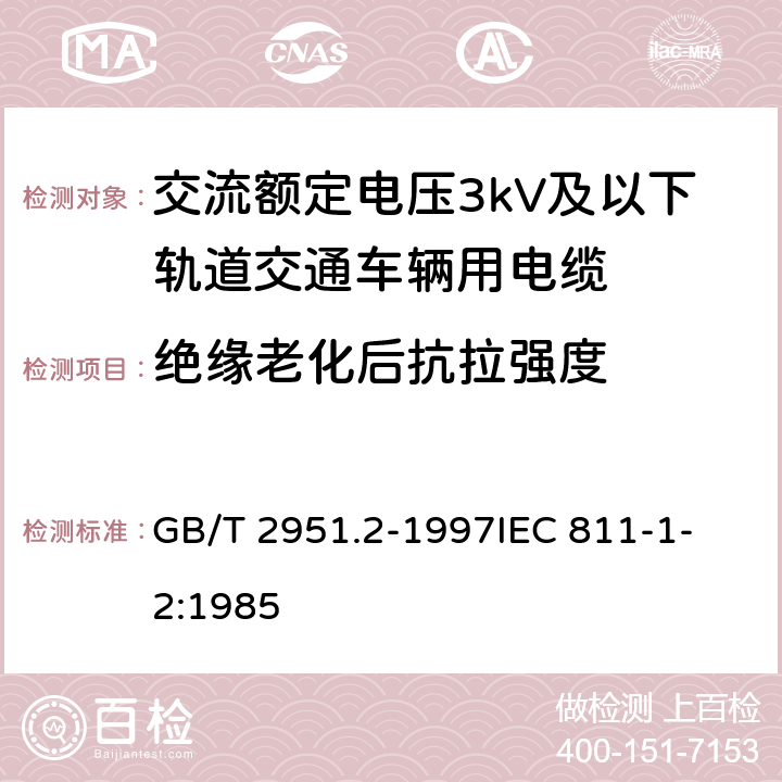 绝缘老化后抗拉强度 电缆绝缘和护套材料通用试验方法第1部分:通用试验方法第2节:热老化试验方法 GB/T 2951.2-1997
IEC 811-1-2:1985