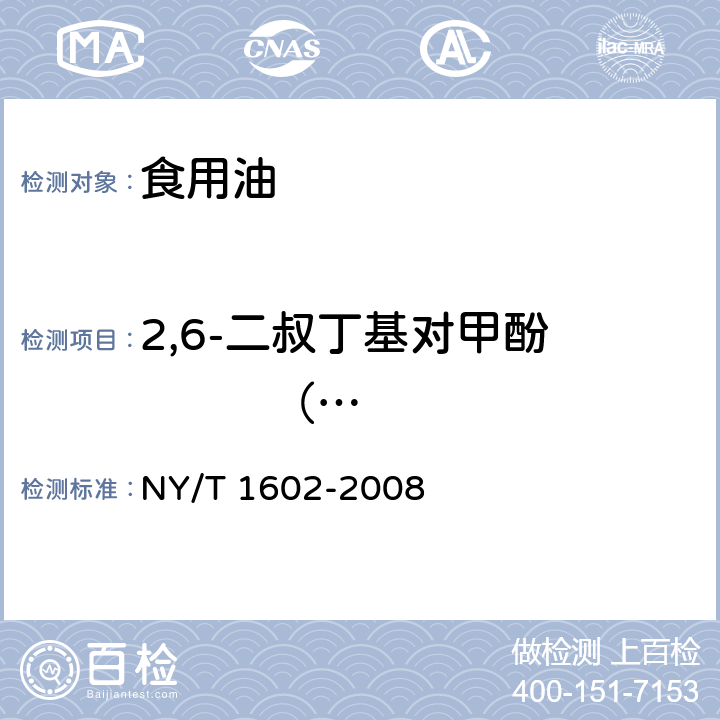 2,6-二叔丁基对甲酚           （BHT） 植物油中叔丁基羟基茴香醚（BHA）、2,6-二叔丁基对甲酚（BHT）和特丁基对苯二酚（TBHQ）的测定 高效液相色谱法 NY/T 1602-2008