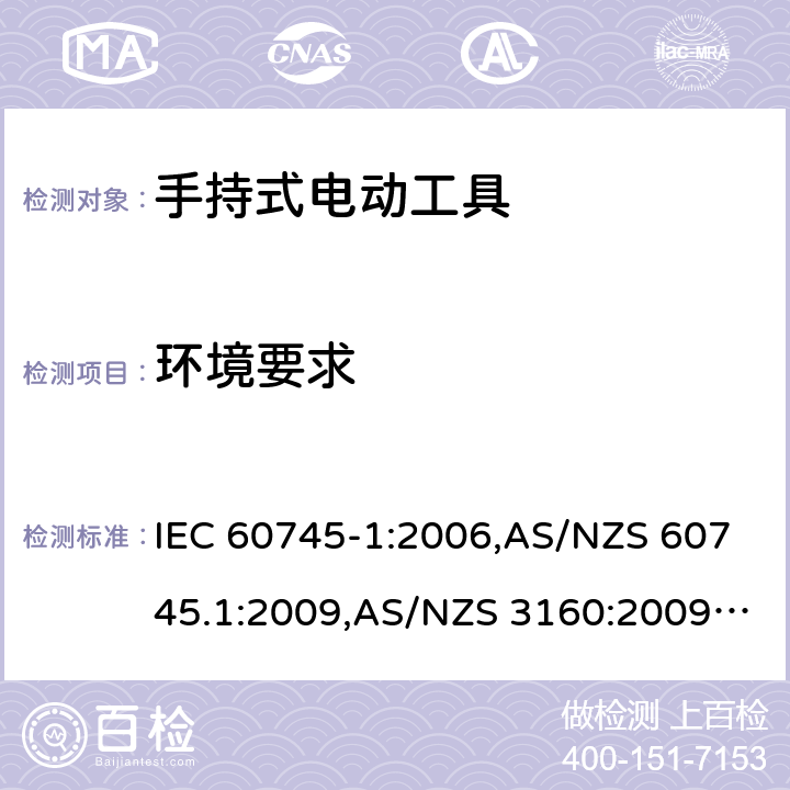 环境要求 手持式电动工具的安全－ 第1部分:一般要求 IEC 60745-1:2006,AS/NZS 60745.1:2009,AS/NZS 3160:2009 + A1:2012,EN 60745-1:2006,EN 60745-1:2009 + A11:2010,EN 50144-1:1998 + A1:2002 + A2:2003 6