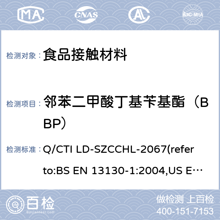 邻苯二甲酸丁基苄基酯（BBP） 食品接触材料中邻苯二甲酸酯类迁移量的测试作业指导书（参考：食品接触材料及制品 塑料中受限物质 第1部分：塑料中物质向食品及食品模拟物特定迁移试验和含量测定方法以及食品模拟物暴露条件选择的指南,气相色谱-质谱法测定半挥发性有机化合物） Q/CTI LD-SZCCHL-2067(refer to:BS EN 13130-1:2004,US EPA 8270E:2018)