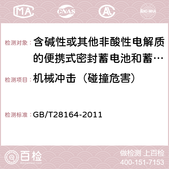 机械冲击（碰撞危害） 含碱性或其他非酸性电解质的蓄电池和蓄电池组 便携式密封蓄电池和蓄电池组的安全性要求 GB/T28164-2011 4.3.4