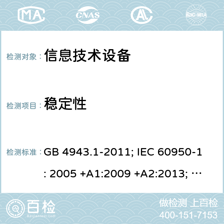 稳定性 信息技术设备 安全 第1部分：通用要求 GB 4943.1-2011; IEC 60950-1: 2005 +A1:2009 +A2:2013; EN 60950-1: 2006 +A11:2009 +A1:2010 +A12:2011 +A2:2013; J 60950-1 (H29) 4.1