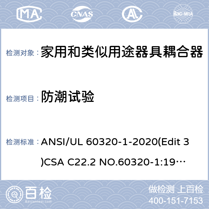 防潮试验 家用和类似用途器具耦合器安全标准第一部分：一般要求 ANSI/UL 60320-1-2020(Edit 3)
CSA C22.2 NO.60320-1:19(Edit 2) 条款 14