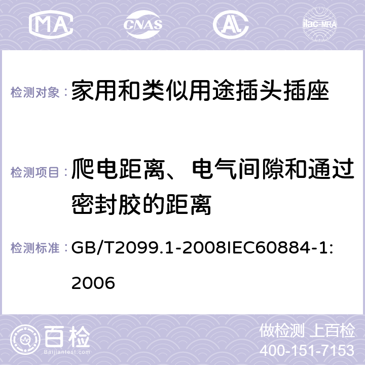 爬电距离、电气间隙和通过密封胶的距离 家用和类似用途插头插座 第1部分：通用要求 GB/T2099.1-2008
IEC60884-1:2006 27