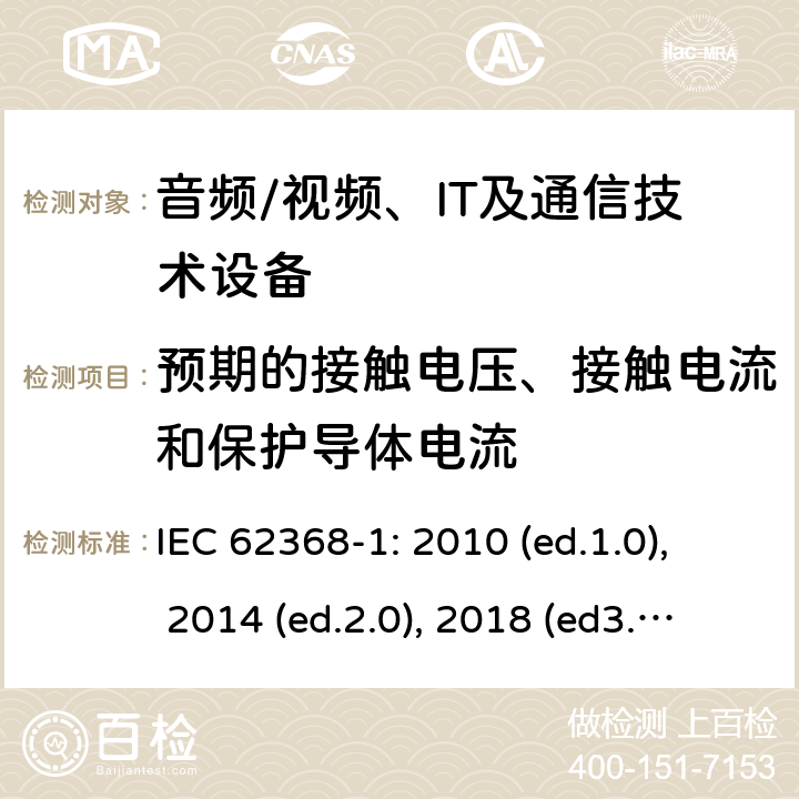 预期的接触电压、接触电流和保护导体电流 音频/视频，信息和通信技术设备 - 第1部分：安全要求 IEC 62368-1: 2010 (ed.1.0), 2014 (ed.2.0), 2018 (ed3.0); IEC 62368-1:2020+a11:2020 5.7