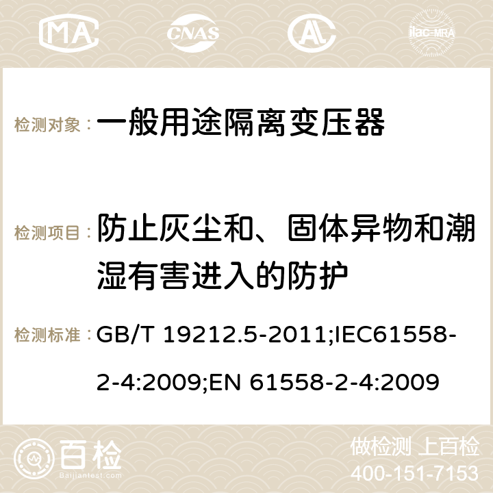 防止灰尘和、固体异物和潮湿有害进入的防护 电源电压为1100V及以下的变压器、电抗器、电源装置和类似产品的安全 第5部分:隔离变压器和内装隔离变压器的电源装置的特殊要求和试验 GB/T 19212.5-2011;IEC61558-2-4:2009;EN 61558-2-4:2009 17