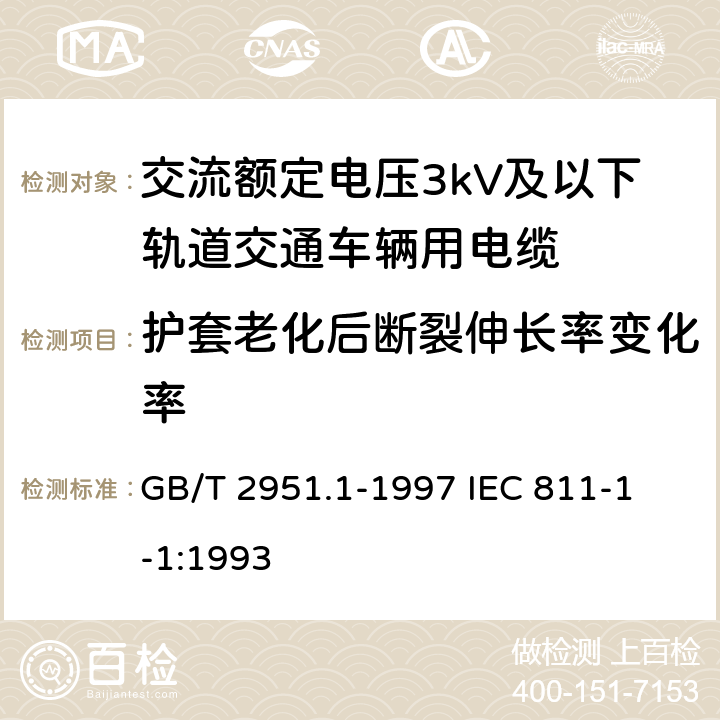 护套老化后断裂伸长率变化率 电缆绝缘和护套材料通用试验方法第1部分:通用试验方法第1节:厚度和外形尺寸测量--机械性能试验 GB/T 2951.1-1997
 IEC 811-1-1:1993