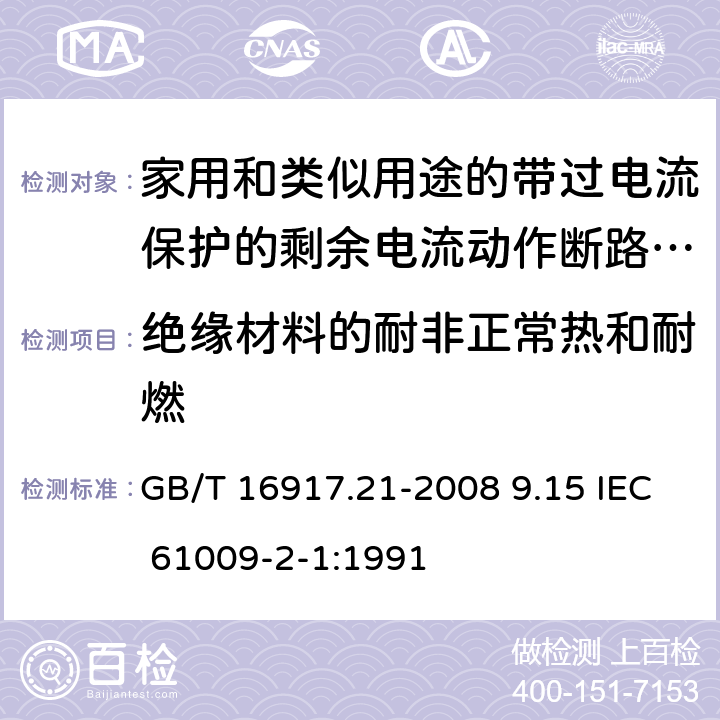 绝缘材料的耐非正常热和耐燃 家用和类似用途的带过电流保护的剩余电流动作断路器（RCBO） 第21部分：一般规则对动作功能与电源电压无关的RCBO的适用性 GB/T 16917.21-2008 9.15 IEC 61009-2-1:1991 9.15