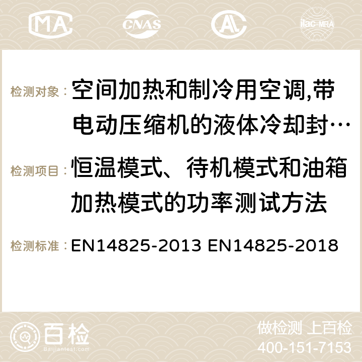 恒温模式、待机模式和油箱加热模式的功率测试方法 空间加热和制冷用空调,带电动压缩机的液体冷却封装和热泵季节性性能的部分负荷状态和计算试验和等级 EN14825-2013 EN14825-2018 9