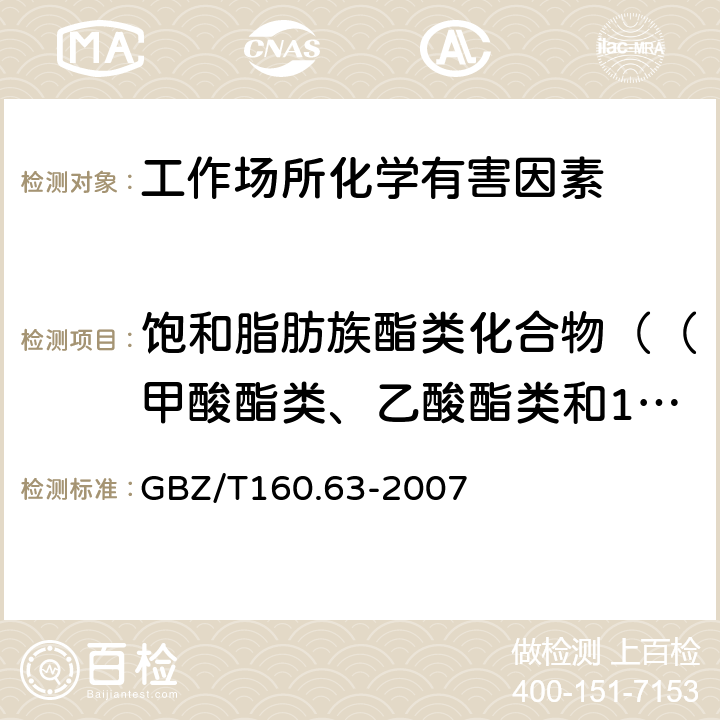 饱和脂肪族酯类化合物（（甲酸酯类、乙酸酯类和1,4-丁内酯）甲酸甲酯、甲酸乙酯、乙酸甲酯、乙酸乙酯、乙酸丙酯、乙酸丁酯、乙酸戊酯、1,4-丁内酯、硫酸二甲酯、乙酸异丁酯、乙酸异戊酯） 工作场所空气有毒物质测定 饱和脂肪族酯类化合物 GBZ/T160.63-2007 4