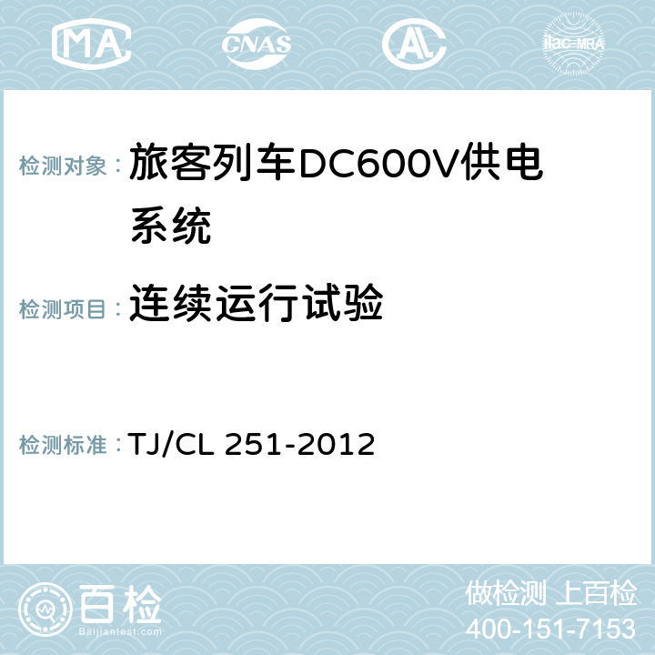 连续运行试验 《铁道客车DC600V电源装置技术条件》 TJ/CL 251-2012 A.4.1.3.6,A.4.2.8,A.4.3.5,A.4.4.2,B.4.1.2.5,B.4.2.10,B.4.3.5,B.4.4.2,B.4.5.2.3,B.4.6.6,B.4.7.5,B.4.8.2