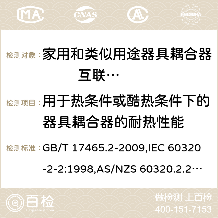 用于热条件或酷热条件下的器具耦合器的耐热性能 家用和类似用途器具耦合器 第2部分: 家用和类似设备用互连耦合器 GB/T 17465.2-2009,IEC 60320-2-2:1998,AS/NZS 60320.2.2:2004,EN 60320-2-2:1998 18