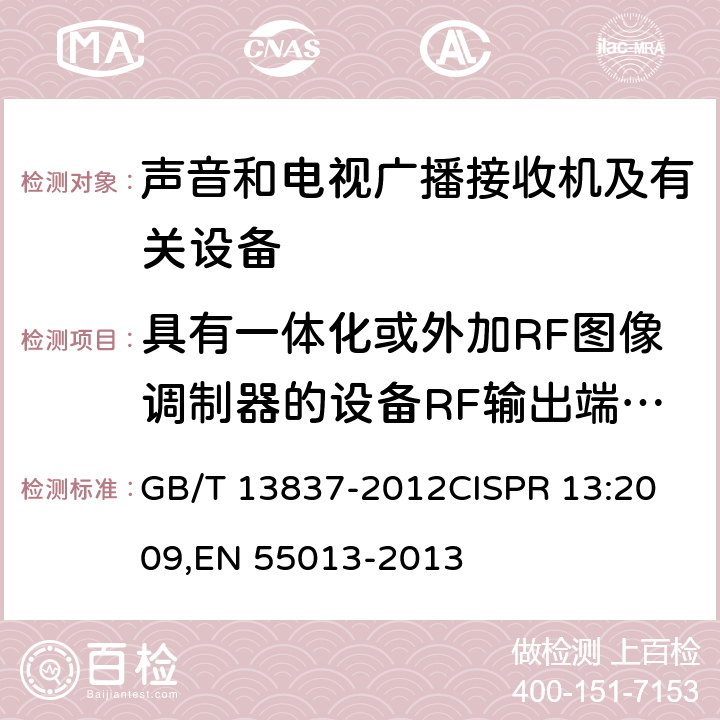 具有一体化或外加RF图像调制器的设备RF输出端有用信号和骚扰信号电压 声音和电视广播接收机及有关设备无线电骚扰特性 限值和测量方法 GB/T 13837-2012
CISPR 13:2009,EN 55013-2013