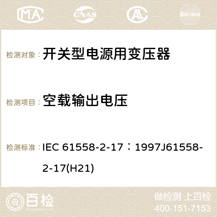 空载输出电压 电源变压器、电源装置和类似装置的安全 第2-17部分：开关型电源和开关型电源用变压器的特殊要求 IEC 61558-2-17：1997
J61558-2-17(H21) 12