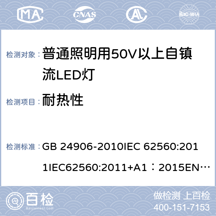 耐热性 普通照明用50V以上自镇流LED灯安全要求 GB 24906-2010
IEC 62560:2011
IEC62560:2011+A1：2015
EN 62560:2012 11