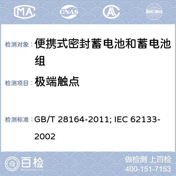 极端触点 含碱性或其它非酸性电解质的蓄电池和蓄电池组 便携式密封蓄电池和蓄电池组的安全性要求 GB/T 28164-2011; IEC 62133-2002 2.4