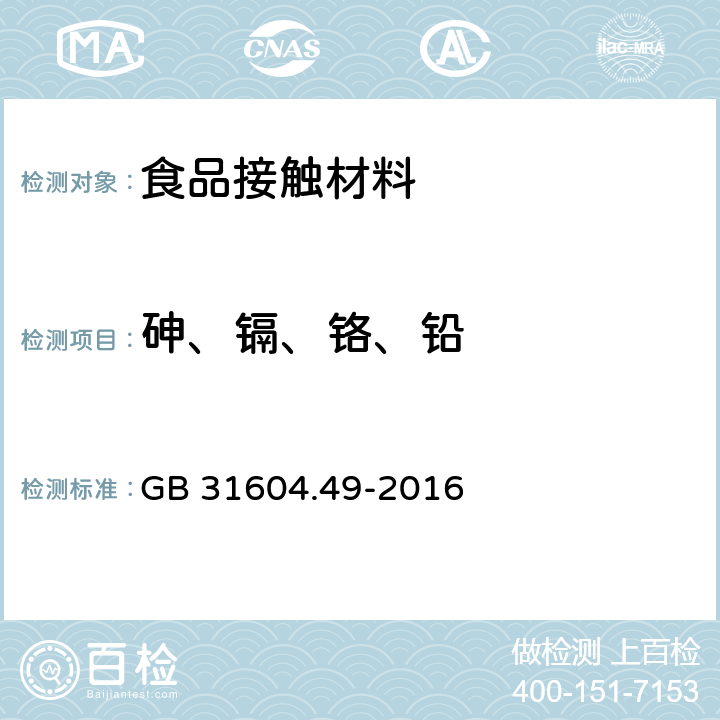 砷、镉、铬、铅 食品安全国家标准食品接触材料及制品 砷、镉、铬、铅的测定和砷、镉、铬、镍、铅、锑、锌迁移量的测定 GB 31604.49-2016