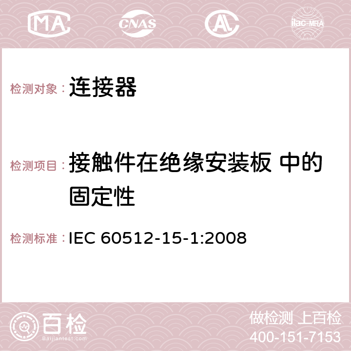 接触件在绝缘安装板 中的固定性 电子设备连接器 - 试验和测量 - 第15-1部分：连接器试验（机械） - 试验15a：插入件中的接触保持 IEC 60512-15-1:2008 1
