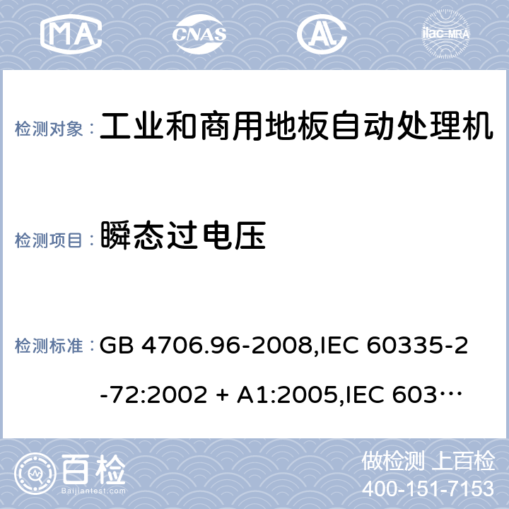 瞬态过电压 家用和类似用途电器的安全 第2-72部分:工业和商用地板自动处理机的特殊要求 GB 4706.96-2008,IEC 60335-2-72:2002 + A1:2005,IEC 60335-2-72:2012,IEC 60335-2-72:2016,AS/NZS 60335.2.72:2003 + A1:2006,AS/NZS 60335.2.72:2013,AS/NZS 60335.2.72:2017,EN 60335-2-72:2012 14