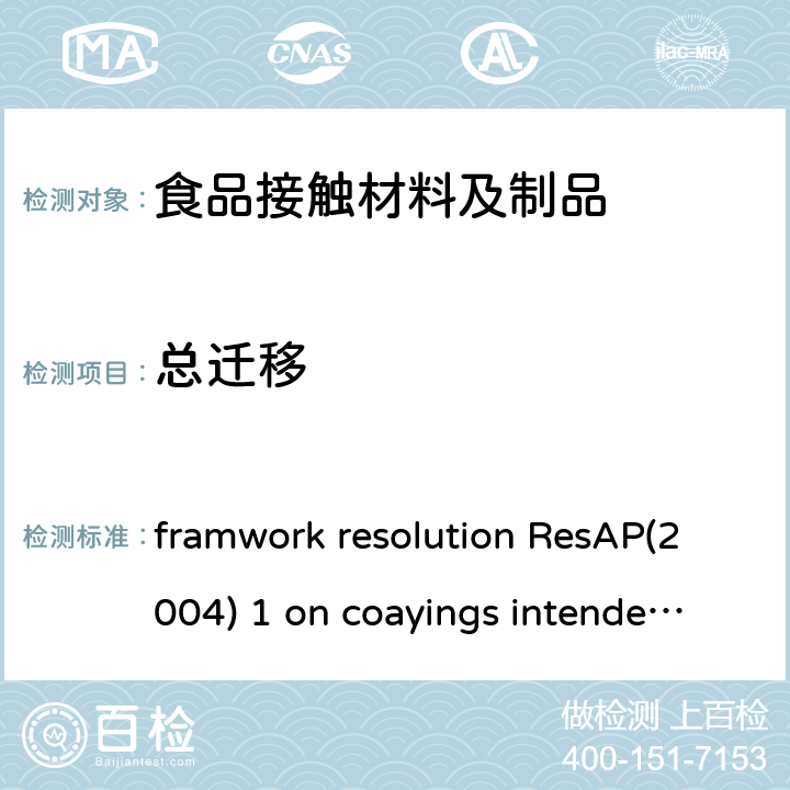 总迁移 framwork resolution ResAP(2004) 1 on coayings intended to come into contact with fooodstuffs 架决议ResAP（2004）1 关于打算与食品接触的涂层 framwork resolution ResAP(2004) 1 on coayings intended to come into contact with fooodstuffs