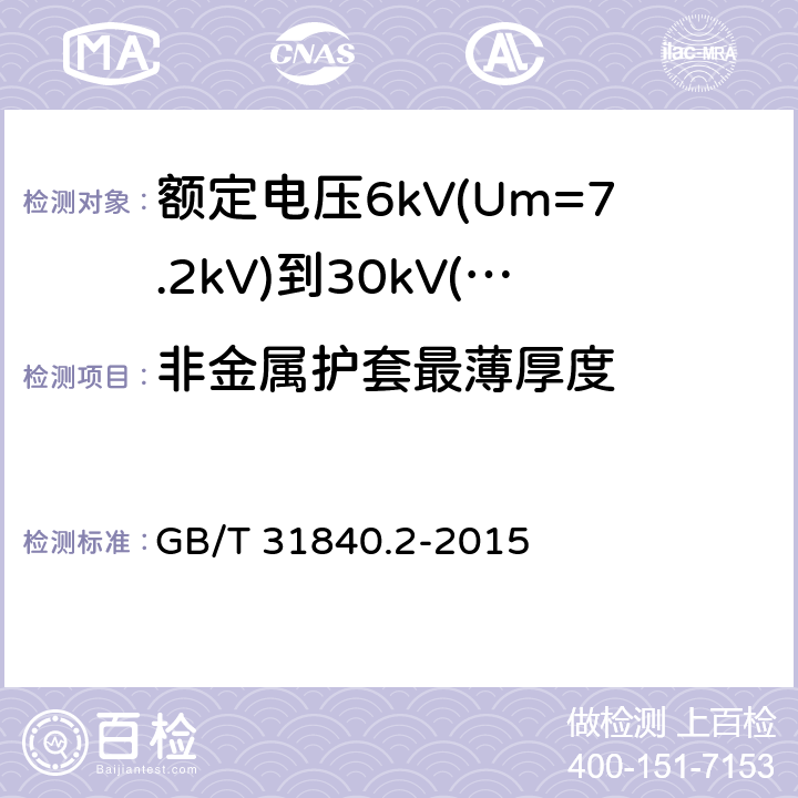 非金属护套最薄厚度 额定电压1kV(Um=1.2kV)到35kV(Um=40.5kV)铝合金芯挤包绝缘电力电缆 第2部分：额定电压6kV(Um=7.2kV)到30kV(Um=36kV)电缆 GB/T 31840.2-2015 18.2