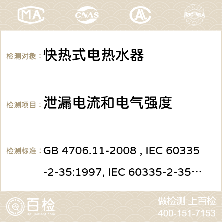 泄漏电流和电气强度 家用和类似用途电器的安全 快热式电热水器的特殊要求 GB 4706.11-2008 , IEC 60335-2-35:1997, IEC 60335-2-35:2002+A1:2006, IEC 60335-2-35:2012+A1:2016, IEC 60335-2-35:2012+A1:2016+A2:2020, EN 60335-2-35:2002+A1:2007, EN 60335-2-35:2016+A1:2019 16