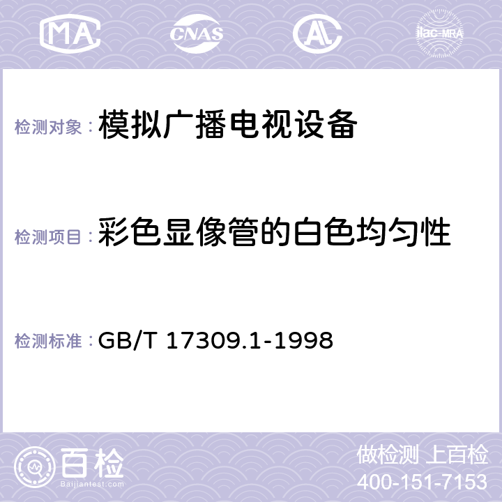 彩色显像管的白色均匀性 电视广播接收机测量方法 第1部分：一般考虑 射频和视频电性能测量以及显示性能的测量 GB/T 17309.1-1998 7.1.6