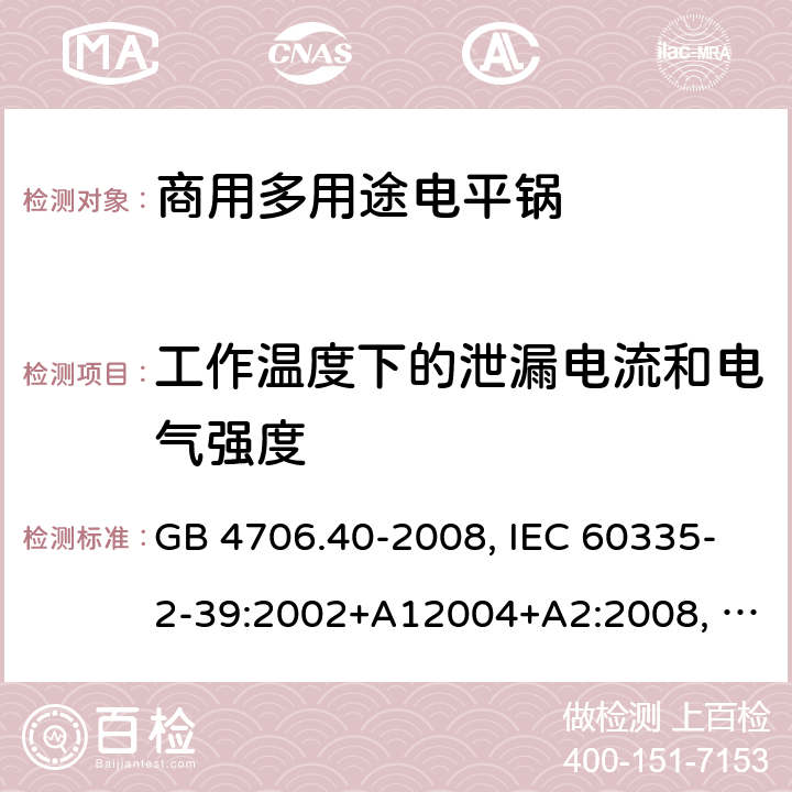 工作温度下的泄漏电流和电气强度 家用和类似用途电器的安全 商用多用途电平锅的特殊要求 GB 4706.40-2008, IEC 60335-2-39:2002+A12004+A2:2008, IEC 60335-2-39:2012+A1:2017 13