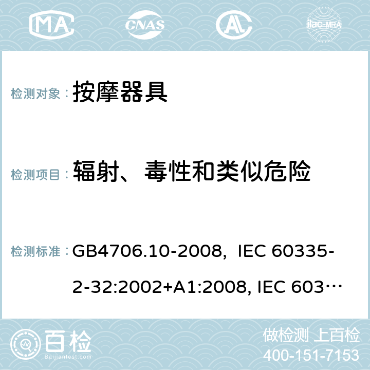 辐射、毒性和类似危险 按摩器具的特殊要求 GB4706.10-2008, IEC 60335-2-32:2002+A1:2008, IEC 60335-2-32:2002+A1:2008+A2:2013, IEC 60335-2-32:2019， EN 60335-2-32:2003+A1:2008, EN 60335-2-32:2003+A1:2008 +A2:2015 32