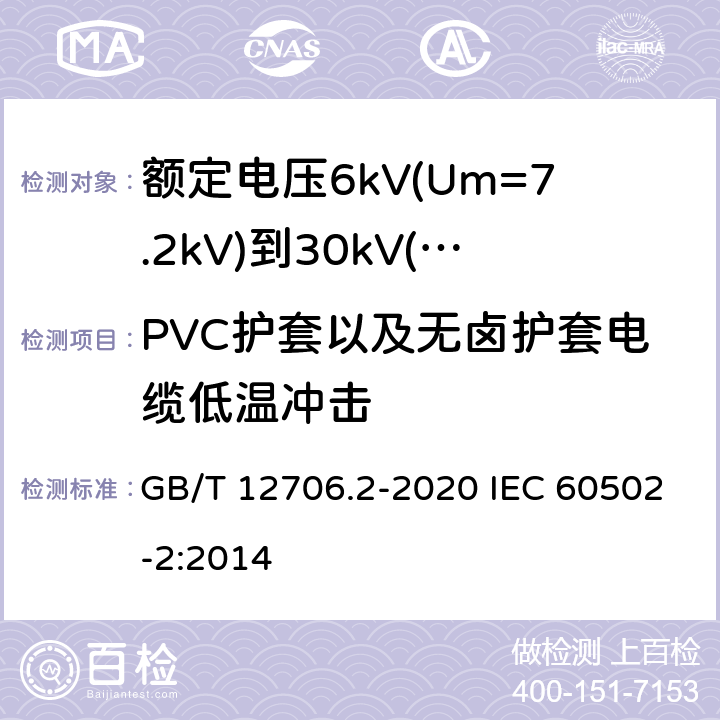PVC护套以及无卤护套电缆低温冲击 额定电压1kV(Um=1.2kV)到35kV(Um=40.5kV)挤包绝缘电力电缆及附件 第2部分：额定电压6kV(Um=7.2kV)到30kV(Um=36kV)电缆 GB/T 12706.2-2020 IEC 60502-2:2014 19.8