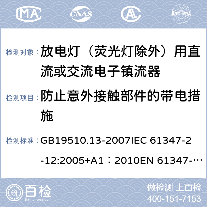 防止意外接触部件的带电措施 灯的控制装置第13部分：放电灯（荧光灯除外）用直流或交流电子镇流器的特殊要求 GB19510.13-2007
IEC 61347-2-12:2005+A1：2010
EN 61347-2-12:2005+A1:2010 8