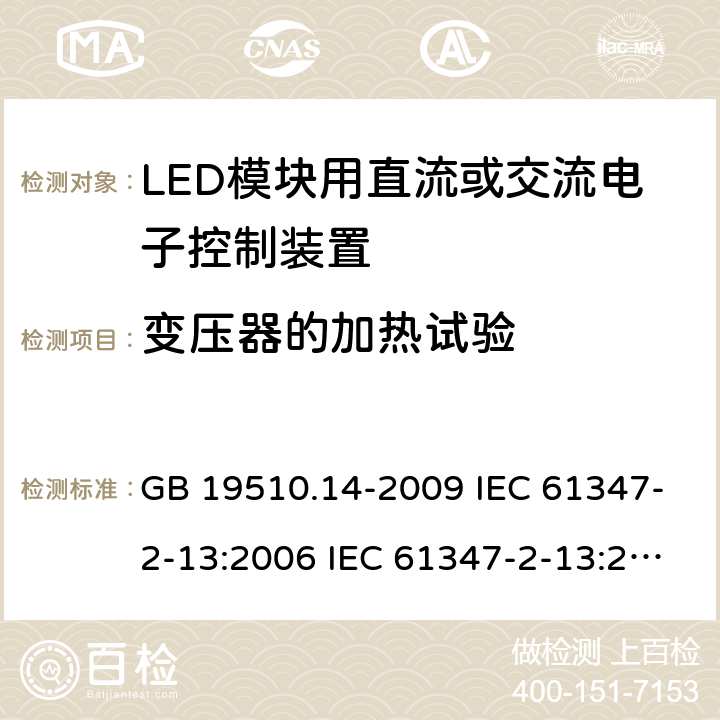 变压器的加热试验 灯的控制装置 第14部分：LED模块用直流或交流电子控制装置的特殊要求 GB 19510.14-2009 IEC 61347-2-13:2006 IEC 61347-2-13:2014 EN 61347-2-13:2006 EN 61347-2-13:2014 IEC 61347-2-13:2014+A1:2016 EN 61347-2-13:2014+A1:2017 15