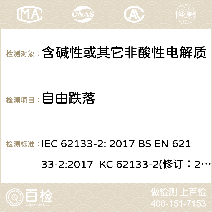 自由跌落 含碱性或其它非酸性电解质的蓄电池和蓄电池组-用于便携式密封型蓄电池和蓄电池组的安全要求 第2部分：锂系 IEC 62133-2: 2017 BS EN 62133-2:2017 KC 62133-2(修订：2020-7-21) IS 16046(Part 2):2018 CSA C22.2 NO. 62133-2:20 UL 62133-2 7.3.3