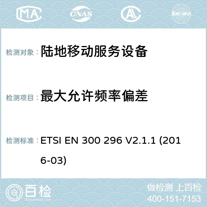 最大允许频率偏差 陆地移动服务,利用整体天线的无线电设备主要用于模拟语音,协调标准覆盖的基本要求第2014/53号指令第3.2条/ EU ETSI EN 300 296 V2.1.1 (2016-03) 7.3