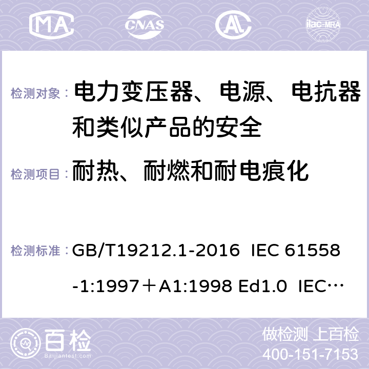 耐热、耐燃和耐电痕化 变压器、电抗器、电源装置及其组合的安全 第1部分：通用要求和试验 GB/T19212.1-2016 IEC 61558-1:1997＋A1:1998 Ed1.0 IEC 61558-1:2005 Ed 2.0＋A1:2008 IEC 61558-1:2009 Ed 2.1 IEC61558-1:2017 Ed 3.0 EN 61558-1:2005/A1:2009 27