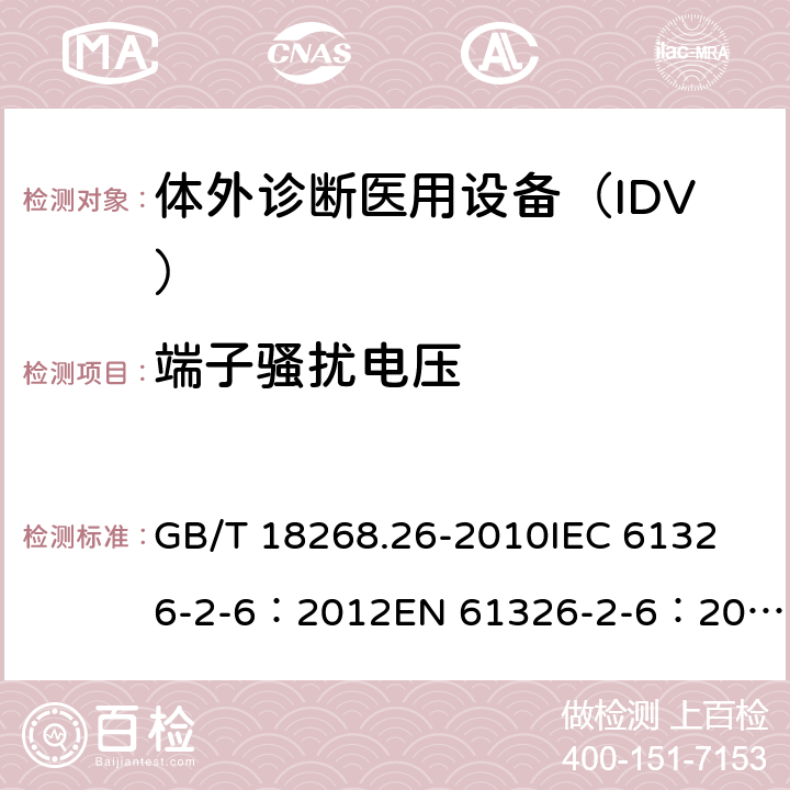 端子骚扰电压 测量、控制和实验室用电气设备.电磁兼容性(EMC)的要求.特殊要求.实验室诊断(IVD)医疗设备 GB/T 18268.26-2010
IEC 61326-2-6：2012
EN 61326-2-6：2013 7