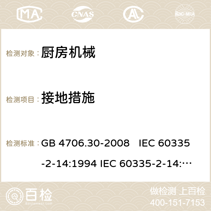 接地措施 厨房机械的特殊要求 GB 4706.30-2008 IEC 60335-2-14:1994 IEC 60335-2-14:2006+A1：2008+A2:2012, IEC 60335-2-14:2016, IEC 60335-2-14:2016+A1:2019, EN 60335-2-14:2006+A1:2008+A11:2012+A12:2016 27